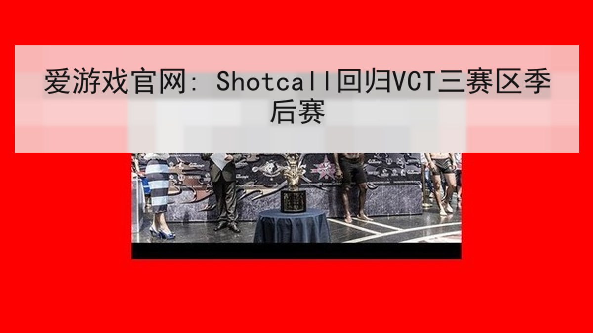 爱游戏官网: Shotcall回归VCT三赛区季后赛