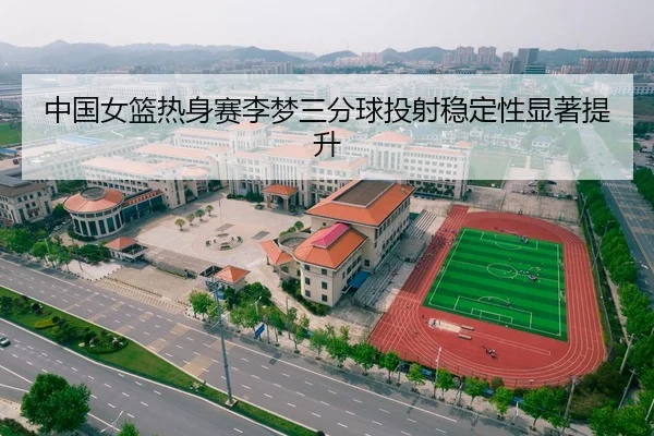 中国女篮热身赛李梦三分球投射稳定性显著提升
