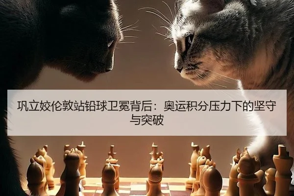 巩立姣伦敦站铅球卫冕背后：奥运积分压力下的坚守与突破