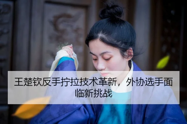 wang-chu-qin-fan-shou-ning-la-ji-shu-ge-xin-wai-xie-xuan-shou-mian-lin-xin-tiao-zhan-2-866.jpg