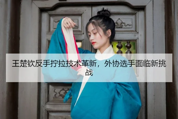 wang-chu-qin-fan-shou-ning-la-ji-shu-ge-xin-wai-xie-xuan-shou-mian-lin-xin-tiao-zhan-3-987.jpg