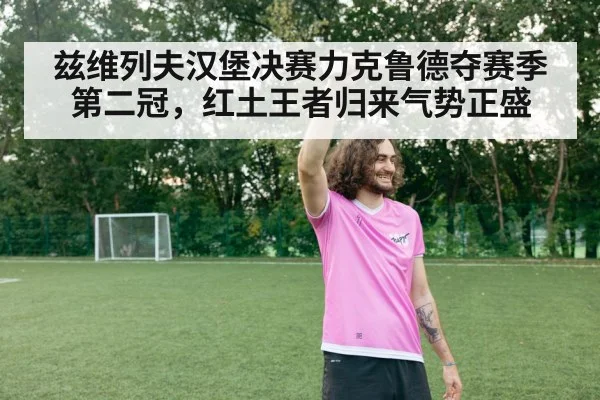 兹维列夫汉堡决赛力克鲁德夺赛季第二冠，红土王者归来气势正盛