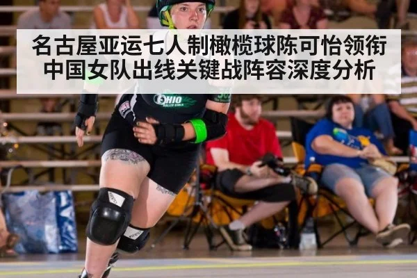 名古屋亚运七人制橄榄球陈可怡领衔中国女队出线关键战阵容深度分析