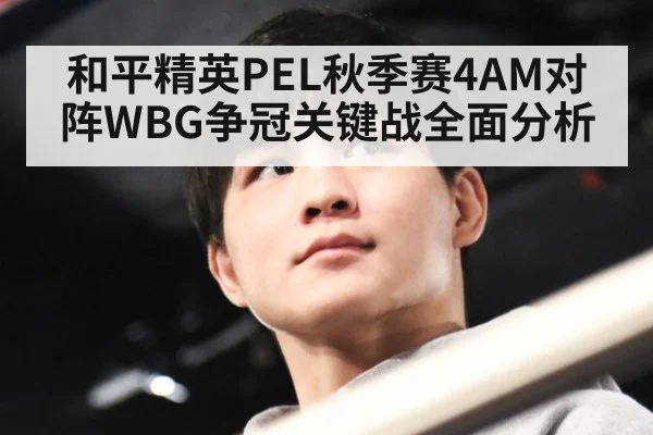 和平精英PEL秋季赛4AM对阵WBG争冠关键战全面分析